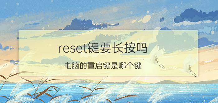 reset键要长按吗 电脑的重启键是哪个键？